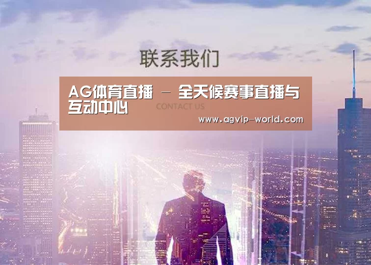 AG体育直播 - 全天候赛事直播与互动中心