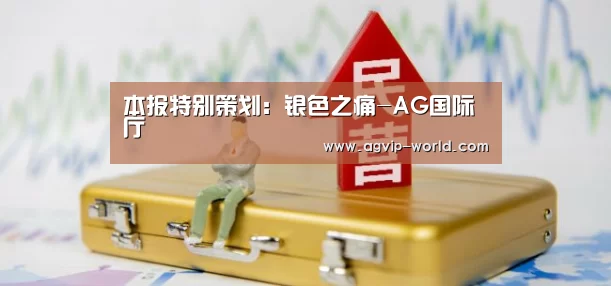 本报特别策划:银色之痛-AG国际厅(图2) AG官方
