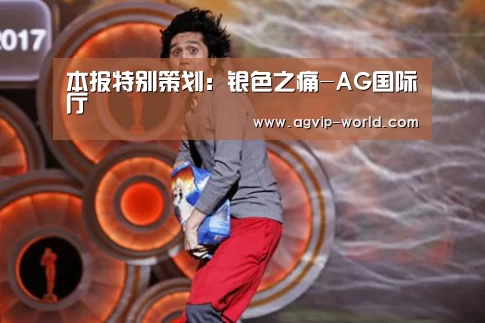 本报特别策划:银色之痛-AG国际厅(图1) AG国际厅